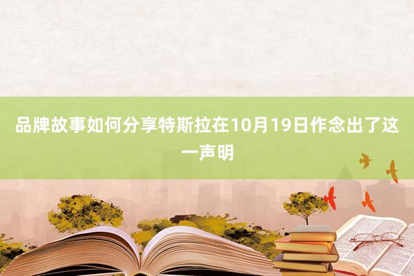 品牌故事如何分享特斯拉在10月19日作念出了这一声明