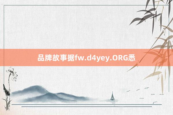 品牌故事据fw.d4yey.ORG悉