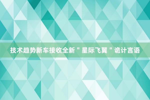 技术趋势新车接收全新＂星际飞翼＂诡计言语