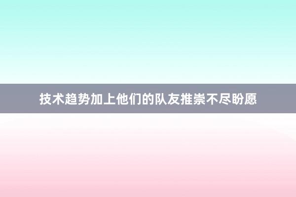 技术趋势加上他们的队友推崇不尽盼愿