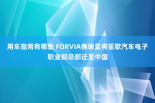 用车指南有哪些 FORVIA佛瑞亚将笙歌汽车电子职业部总部迁至中国