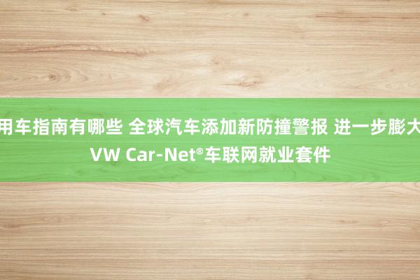 用车指南有哪些 全球汽车添加新防撞警报 进一步膨大VW Car-Net®车联网就业套件