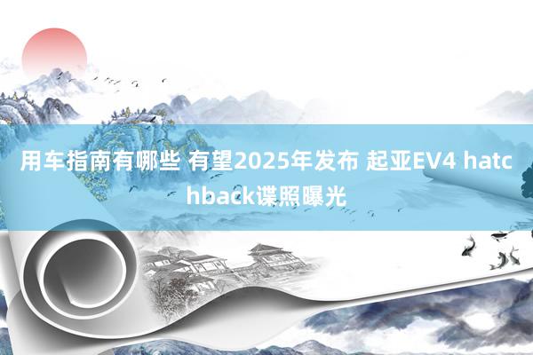 用车指南有哪些 有望2025年发布 起亚EV4 hatchback谍照曝光