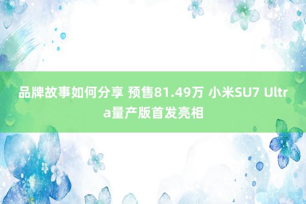 品牌故事如何分享 预售81.49万 小米SU7 Ultra量产版首发亮相