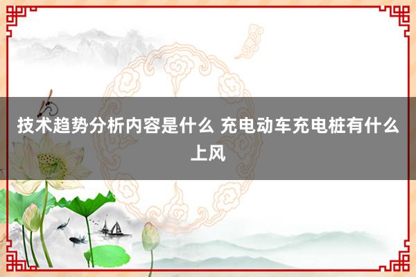 技术趋势分析内容是什么 充电动车充电桩有什么上风