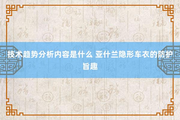 技术趋势分析内容是什么 亚什兰隐形车衣的防护旨趣