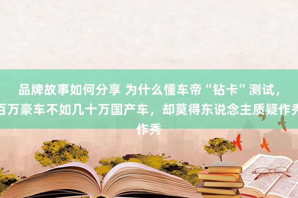 品牌故事如何分享 为什么懂车帝“钻卡”测试，百万豪车不如几十万国产车，却莫得东说念主质疑作秀