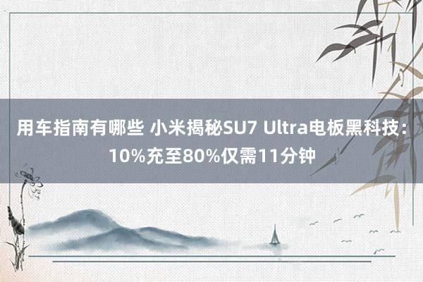 用车指南有哪些 小米揭秘SU7 Ultra电板黑科技：10%充至80%仅需11分钟