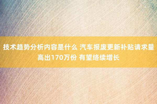 技术趋势分析内容是什么 汽车报废更新补贴请求量高出170万份 有望络续增长