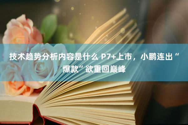 技术趋势分析内容是什么 P7+上市，小鹏连出“爆款”欲重回巅峰