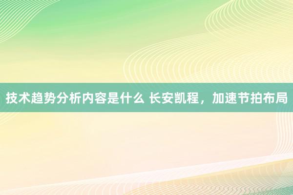 技术趋势分析内容是什么 长安凯程，加速节拍布局