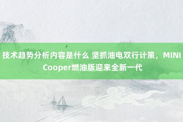 技术趋势分析内容是什么 坚抓油电双行计策，MINI Cooper燃油版迎来全新一代