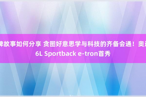 品牌故事如何分享 贪图好意思学与科技的齐备会通！奥迪Q6L Sportback e-tron首秀