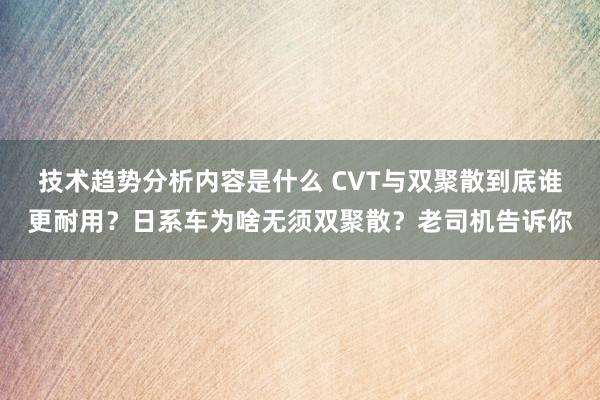 技术趋势分析内容是什么 CVT与双聚散到底谁更耐用？日系车为啥无须双聚散？老司机告诉你