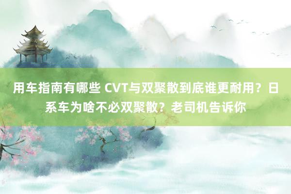 用车指南有哪些 CVT与双聚散到底谁更耐用？日系车为啥不必双聚散？老司机告诉你