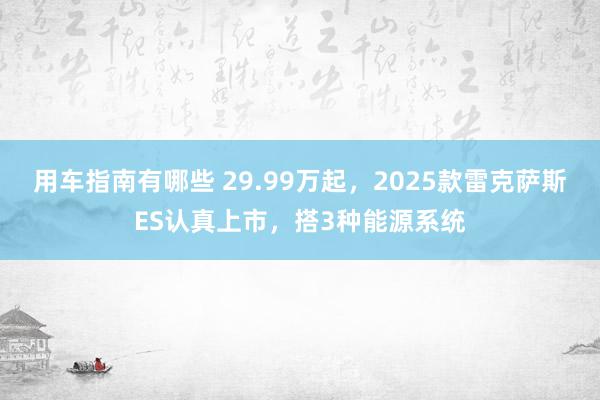 用车指南有哪些 29.99万起，2025款雷克萨斯ES认真上市，搭3种能源系统