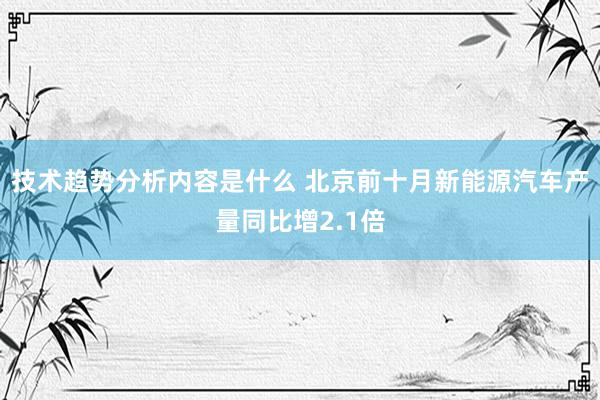 技术趋势分析内容是什么 北京前十月新能源汽车产量同比增2.1倍