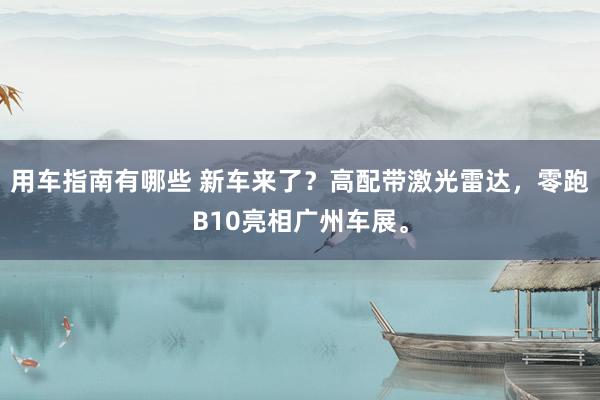 用车指南有哪些 新车来了？高配带激光雷达，零跑B10亮相广州车展。