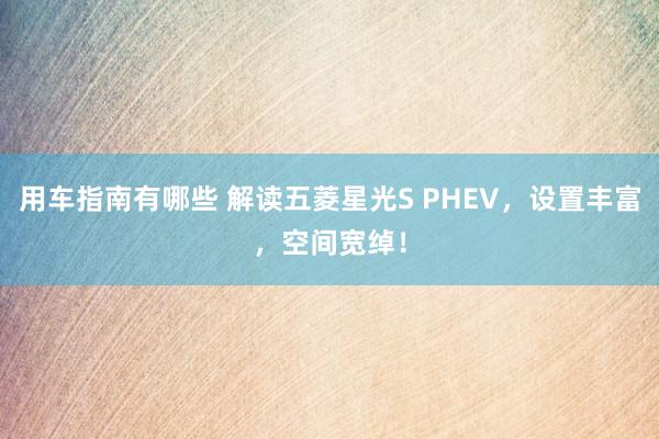 用车指南有哪些 解读五菱星光S PHEV，设置丰富，空间宽绰！