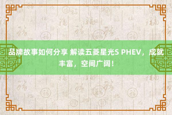 品牌故事如何分享 解读五菱星光S PHEV，成就丰富，空间广阔！