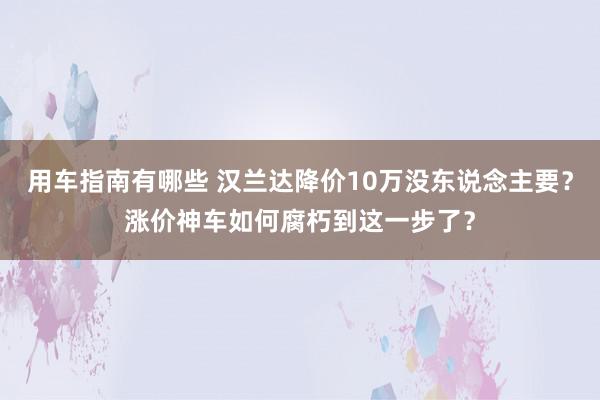 用车指南有哪些 汉兰达降价10万没东说念主要？涨价神车如何腐朽到这一步了？