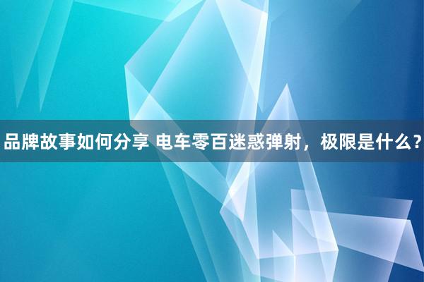 品牌故事如何分享 电车零百迷惑弹射，极限是什么？