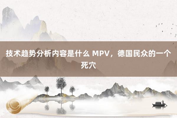 技术趋势分析内容是什么 MPV，德国民众的一个死穴