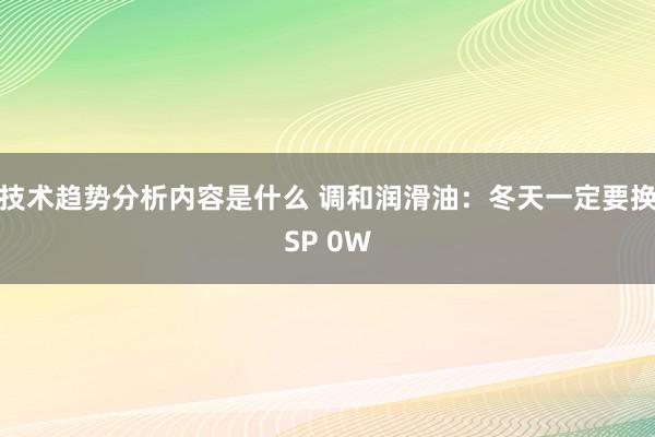 技术趋势分析内容是什么 调和润滑油：冬天一定要换SP 0W