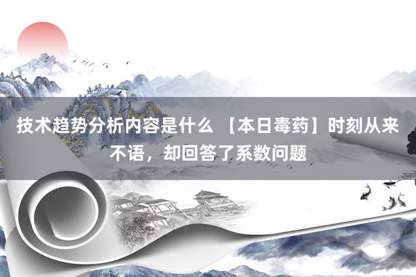 技术趋势分析内容是什么 【本日毒药】时刻从来不语，却回答了系数问题