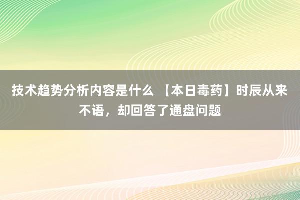 技术趋势分析内容是什么 【本日毒药】时辰从来不语，却回答了通盘问题