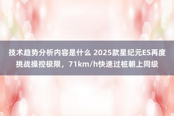 技术趋势分析内容是什么 2025款星纪元ES再度挑战操控极限，71km/h快速过桩朝上同级