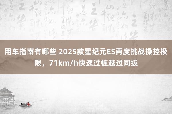 用车指南有哪些 2025款星纪元ES再度挑战操控极限，71km/h快速过桩越过同级