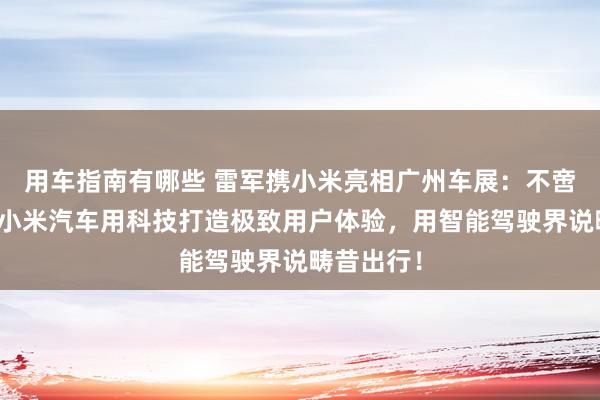 用车指南有哪些 雷军携小米亮相广州车展：不啻于速率！小米汽车用科技打造极致用户体验，用智能驾驶界说畴昔出行！