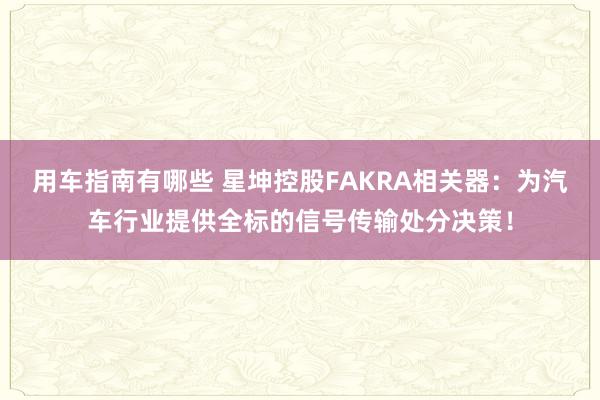 用车指南有哪些 星坤控股FAKRA相关器：为汽车行业提供全标的信号传输处分决策！