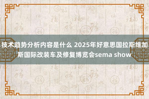 技术趋势分析内容是什么 2025年好意思国拉斯维加斯国际改装车及修复博览会sema show