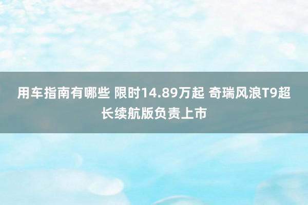 用车指南有哪些 限时14.89万起 奇瑞风浪T9超长续航版负责上市