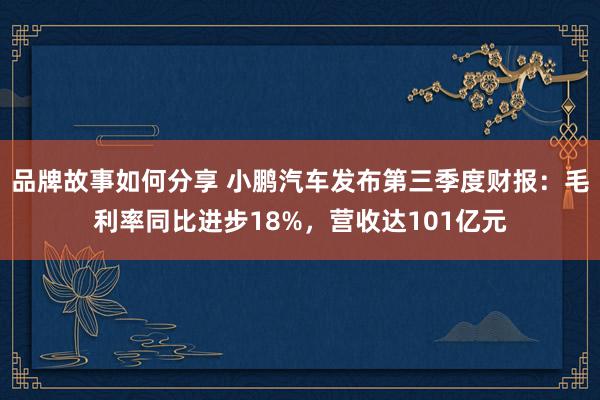 品牌故事如何分享 小鹏汽车发布第三季度财报：毛利率同比进步18%，营收达101亿元