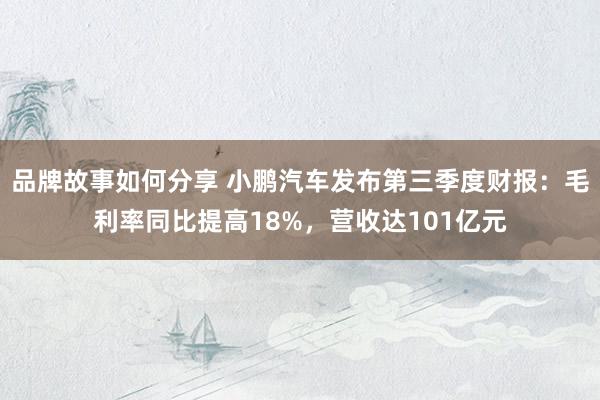 品牌故事如何分享 小鹏汽车发布第三季度财报：毛利率同比提高18%，营收达101亿元