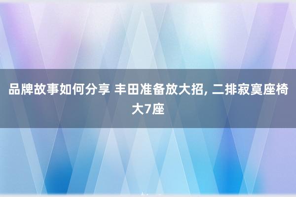 品牌故事如何分享 丰田准备放大招, 二排寂寞座椅大7座