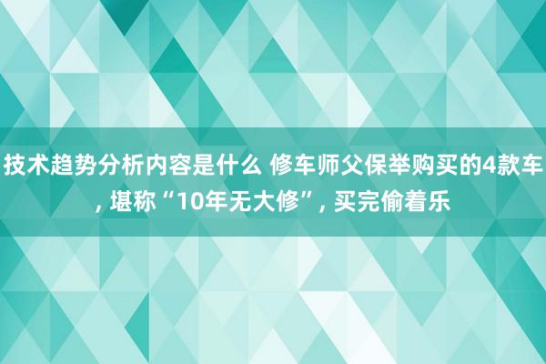 技术趋势分析内容是什么 修车师父保举购买的4款车, 堪称“10年无大修”, 买完偷着乐