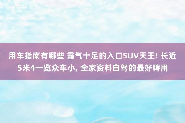 用车指南有哪些 霸气十足的入口SUV天王! 长近5米4一览众车小, 全家资料自驾的最好聘用