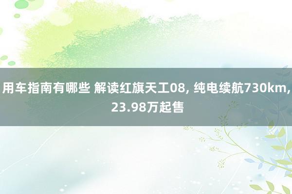 用车指南有哪些 解读红旗天工08, 纯电续航730km, 23.98万起售