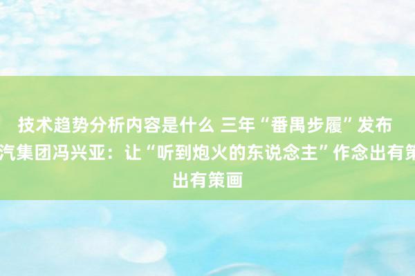 技术趋势分析内容是什么 三年“番禺步履”发布  广汽集团冯兴亚：让“听到炮火的东说念主”作念出有策画