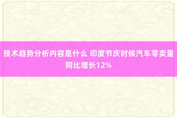 技术趋势分析内容是什么 印度节庆时候汽车零卖量同比增长12%