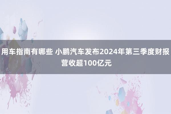 用车指南有哪些 小鹏汽车发布2024年第三季度财报 营收超100亿元