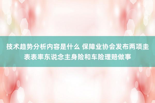 技术趋势分析内容是什么 保障业协会发布两项圭表表率东说念主身险和车险理赔做事