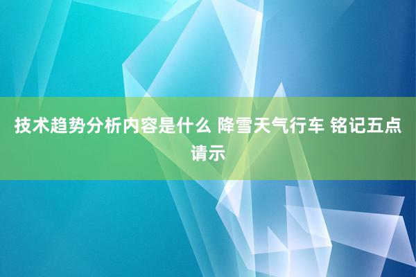 技术趋势分析内容是什么 降雪天气行车 铭记五点请示