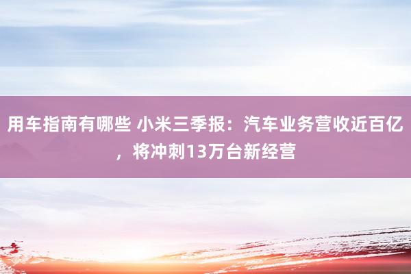 用车指南有哪些 小米三季报：汽车业务营收近百亿，将冲刺13万台新经营