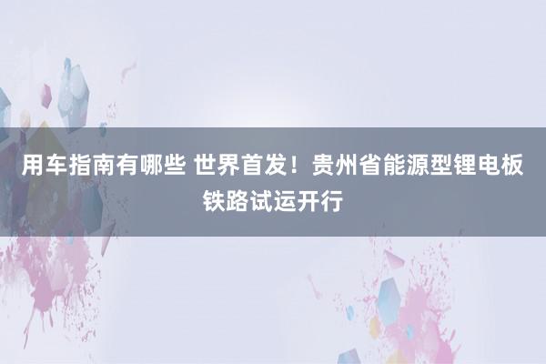 用车指南有哪些 世界首发！贵州省能源型锂电板铁路试运开行