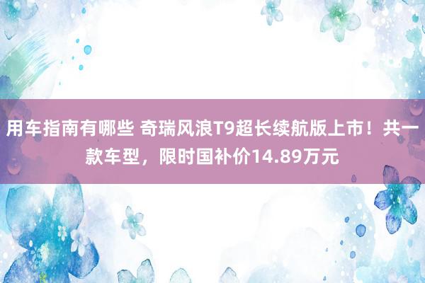 用车指南有哪些 奇瑞风浪T9超长续航版上市！共一款车型，限时国补价14.89万元